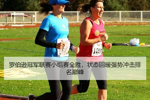 罗伯逊冠军联赛小组赛全胜，状态回暖强势冲击排名巅峰